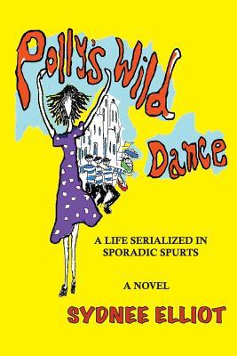 Book Review: Polly's Wild Dance: A Life Serialized in Sporadic Spurts by Sydnee Elliot
